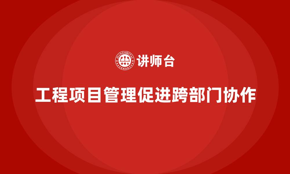 文章工程项目管理如何加强企业的跨部门协作？的缩略图