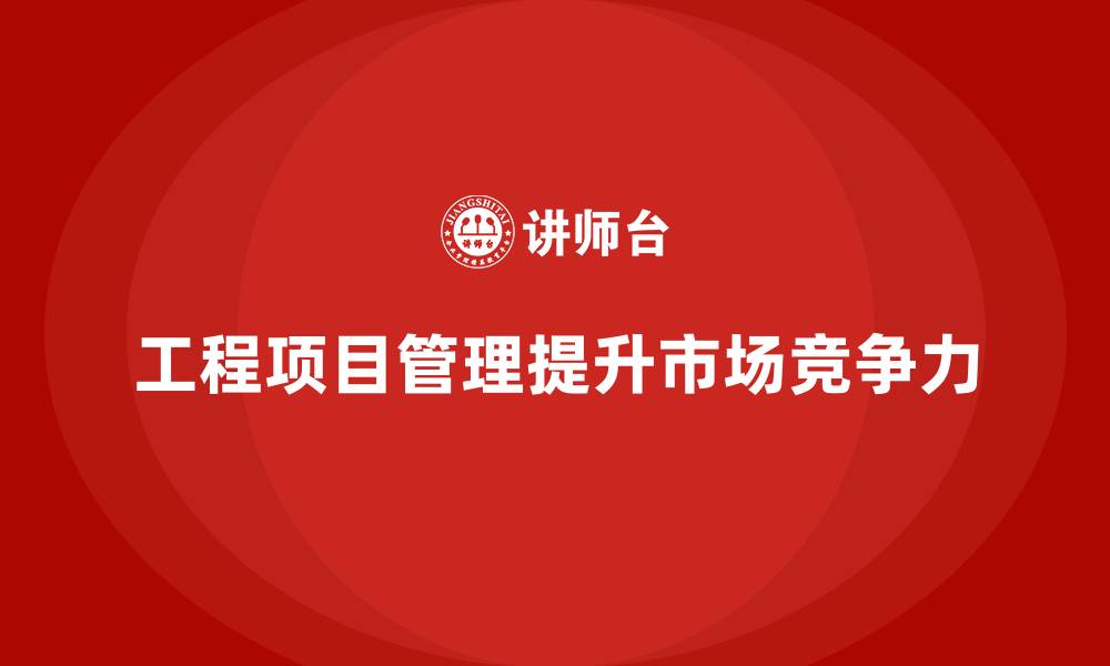 工程项目管理提升市场竞争力
