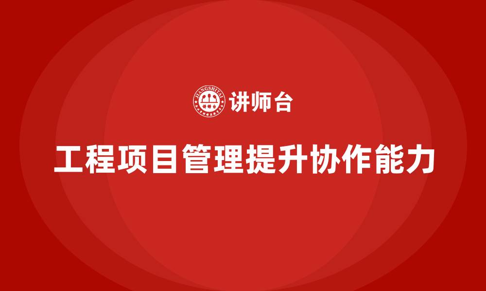 文章工程项目管理如何帮助企业提升项目协作性？的缩略图
