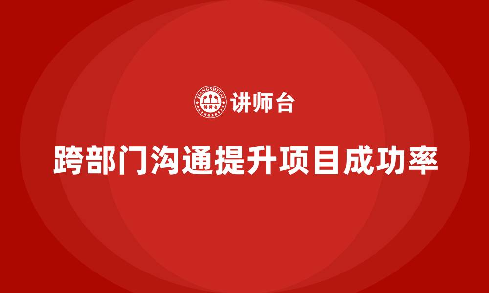文章企业如何通过工程项目管理提升跨部门沟通能力？的缩略图
