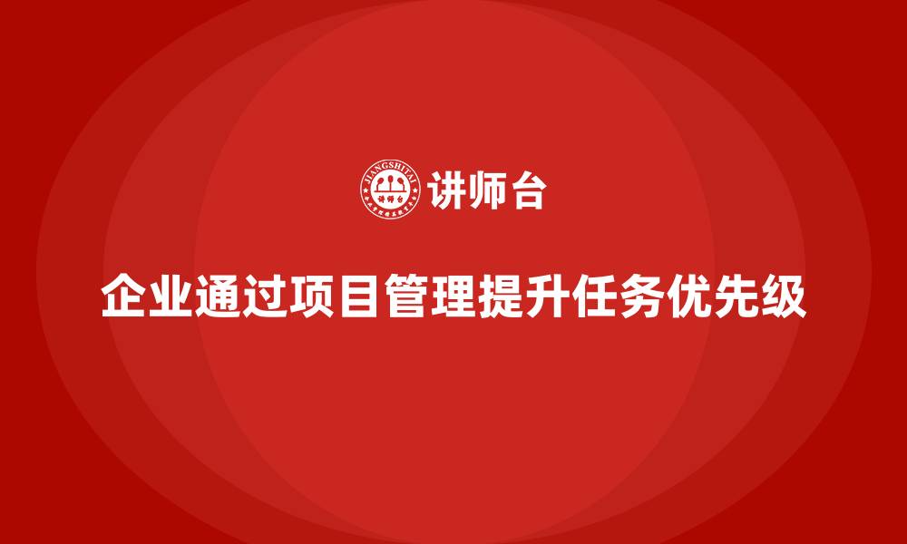 企业通过项目管理提升任务优先级