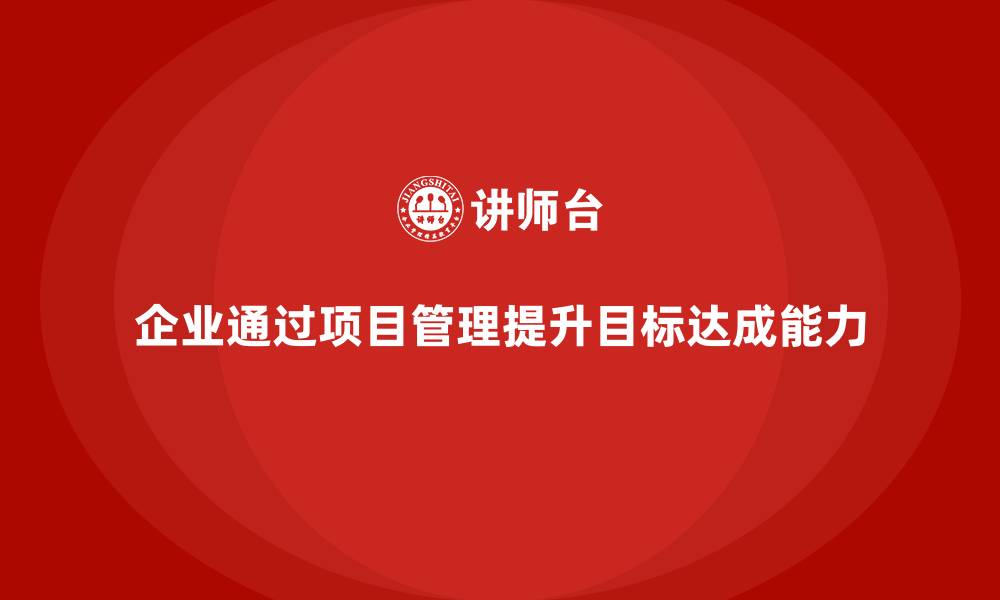 文章企业如何通过工程项目管理加强目标达成能力？的缩略图