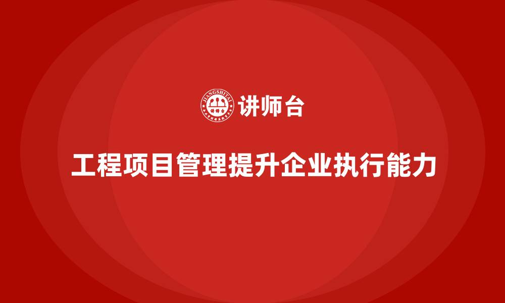文章工程项目管理如何帮助企业提升任务执行能力？的缩略图