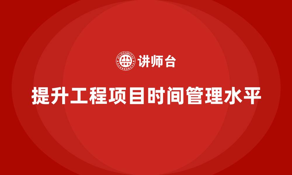 文章工程项目管理如何提升项目的时间管理水平？的缩略图