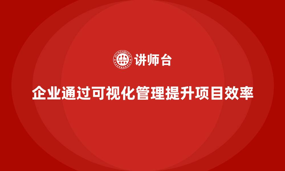 企业通过可视化管理提升项目效率