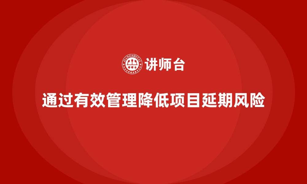 文章企业如何通过工程项目管理降低项目延期风险？的缩略图