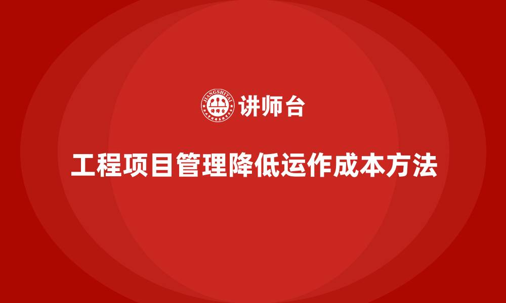 文章企业如何通过工程项目管理降低项目的运作成本？的缩略图