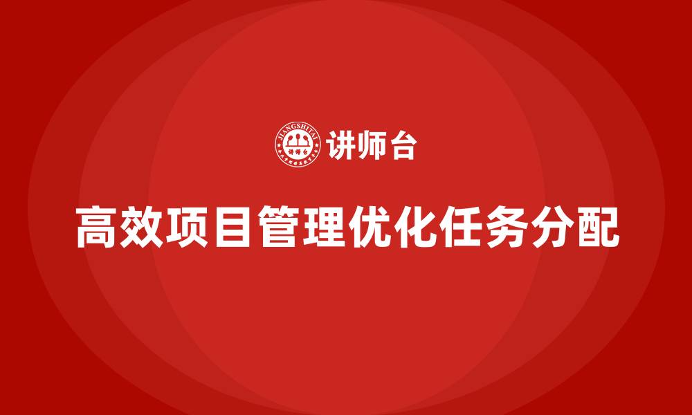 文章工程项目管理如何帮助企业优化任务的分配模式？的缩略图