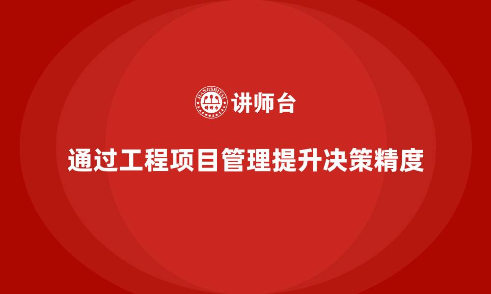 文章企业如何通过工程项目管理提高工作中的决策精度？的缩略图