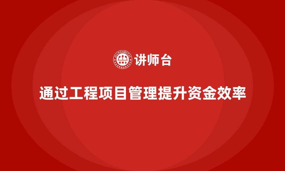 文章企业如何通过工程项目管理提高项目的资金使用效率？的缩略图
