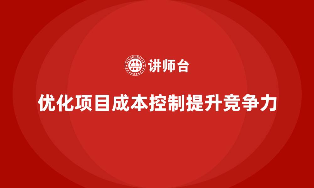 文章企业如何通过工程项目管理优化项目的成本控制方案？的缩略图