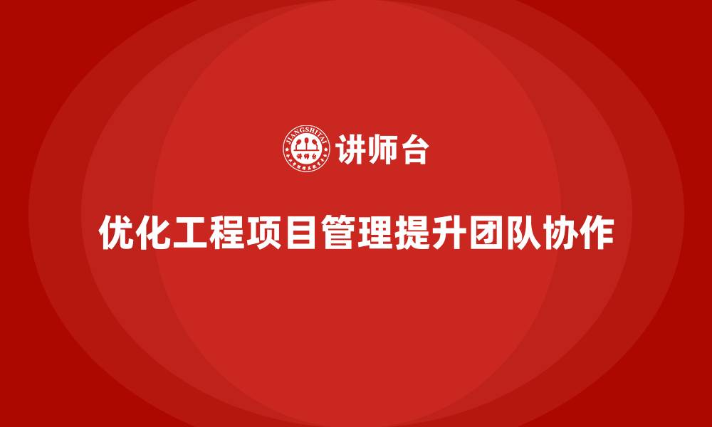 优化工程项目管理提升团队协作