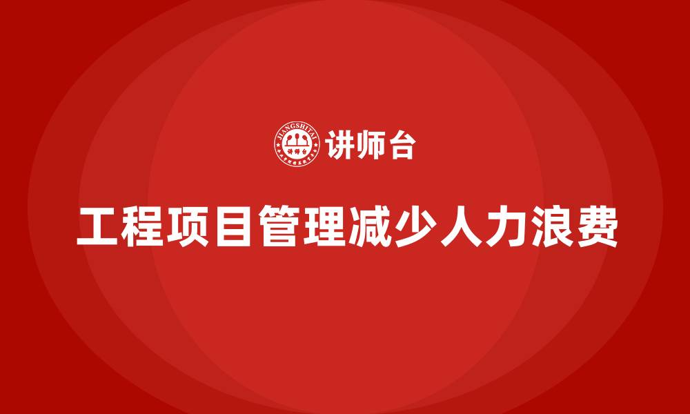 文章工程项目管理如何帮助企业减少项目中的人力浪费？的缩略图