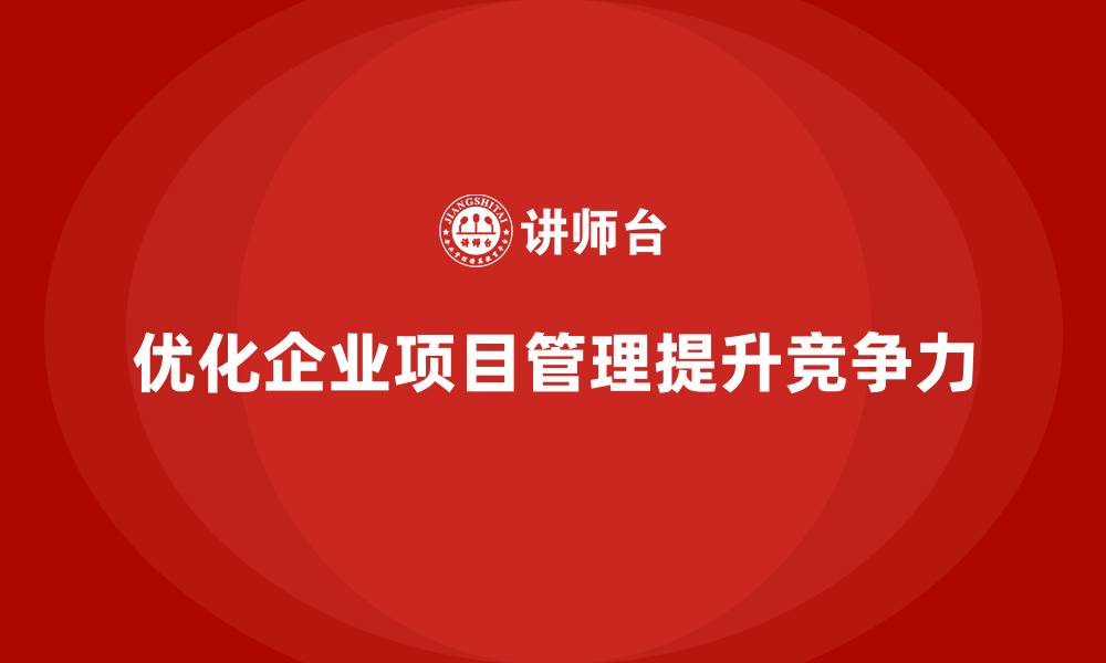 文章企业如何通过工程项目管理优化项目的整体调度能力？的缩略图