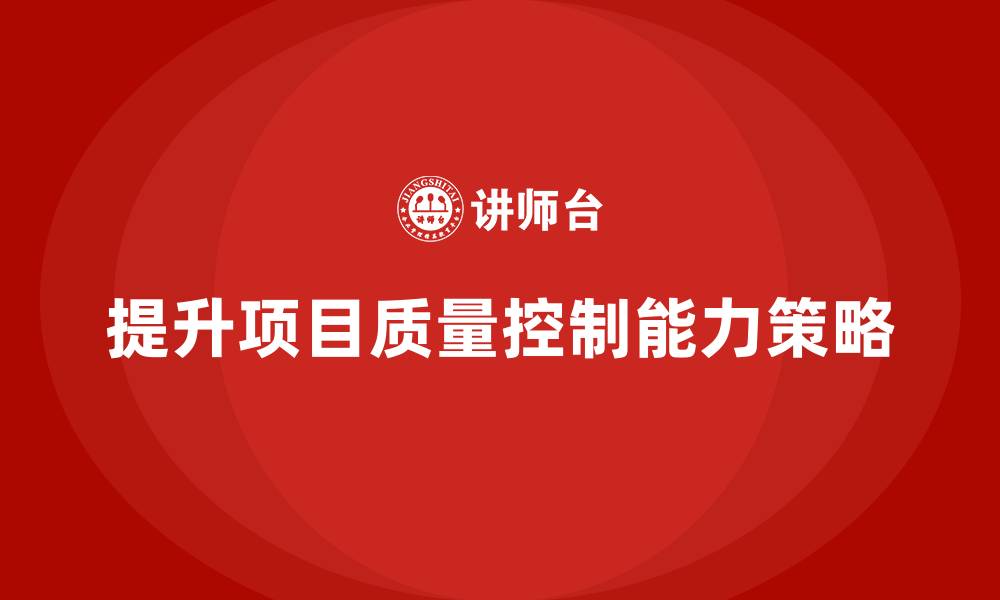 提升项目质量控制能力策略