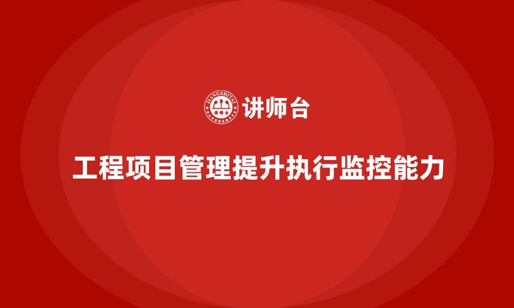 文章工程项目管理如何帮助企业提高项目的执行监控能力？的缩略图