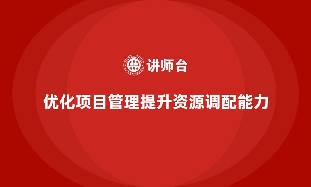 文章企业如何通过工程项目管理优化项目的资源调配能力？的缩略图
