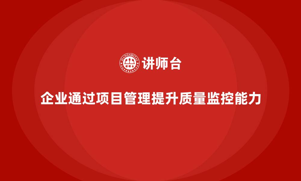 文章企业如何通过工程项目管理提升项目的质量监控能力？的缩略图
