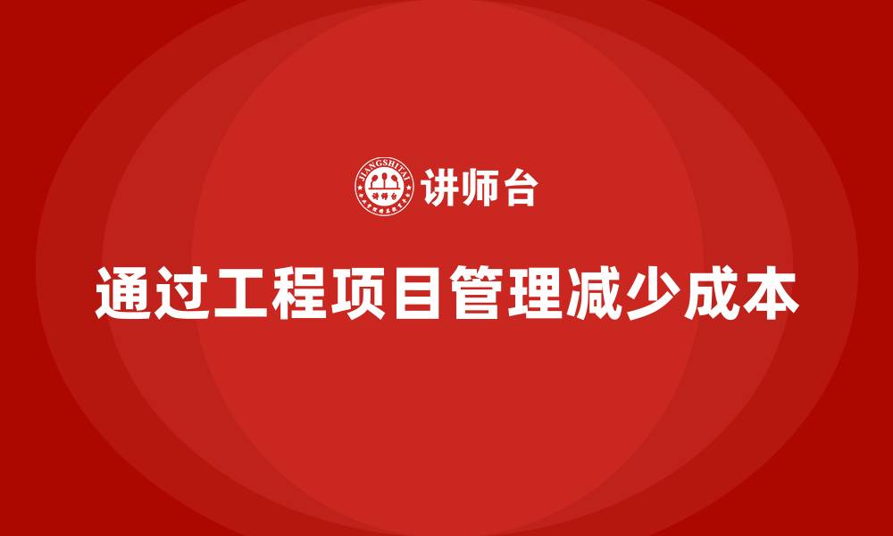 文章企业如何通过工程项目管理减少项目中的不必要成本？的缩略图