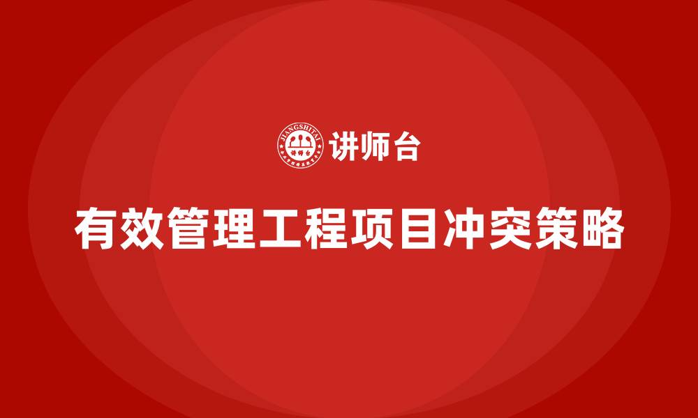 有效管理工程项目冲突策略