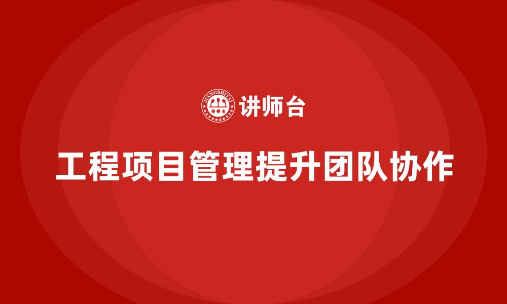 文章企业如何通过工程项目管理增强团队协作？的缩略图