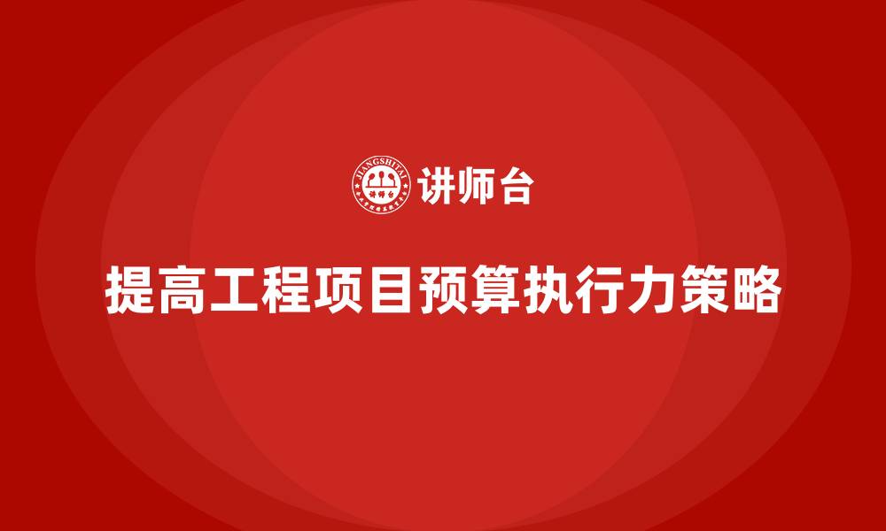 文章企业如何通过工程项目管理提高预算执行力？的缩略图