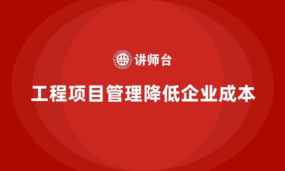 工程项目管理降低企业成本