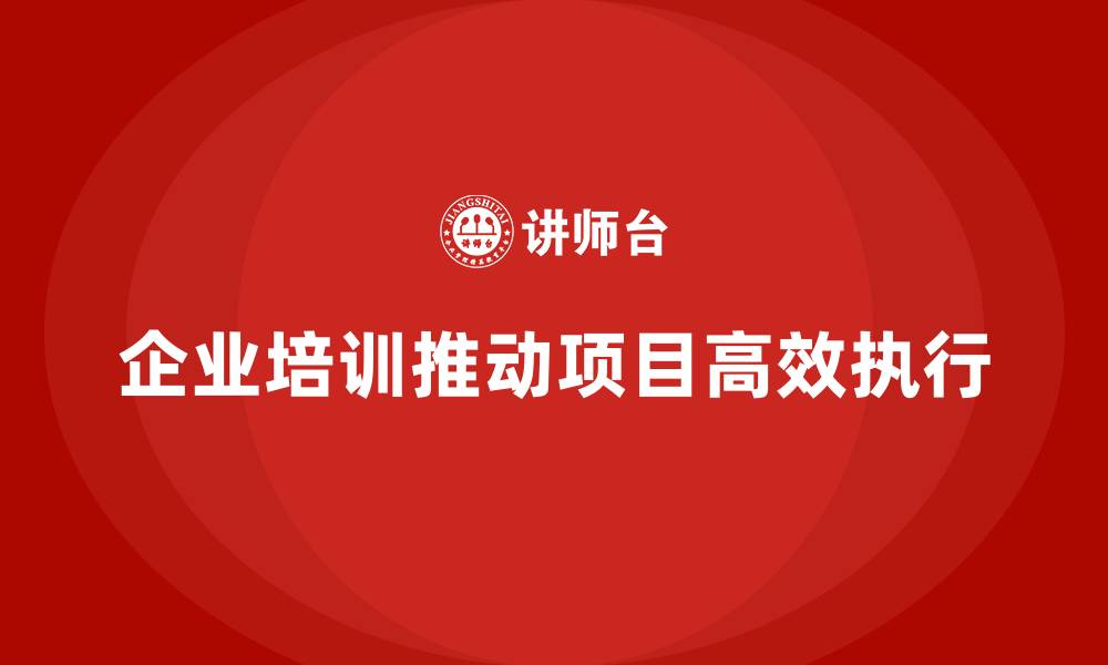 文章企业培训推动高效实现项目执行的目标规划的缩略图