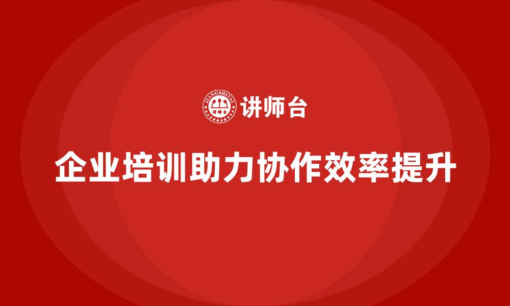文章企业培训推动全流程协作的动态调整机制的缩略图