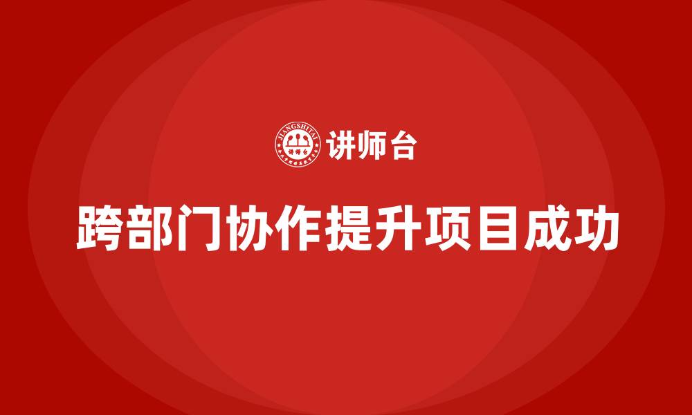 跨部门协作提升项目成功