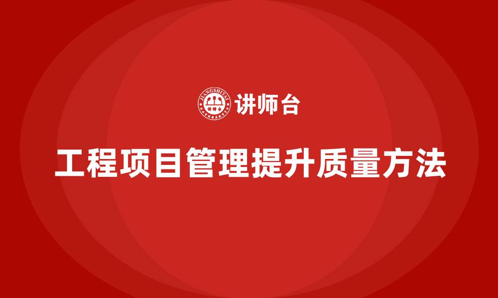 文章如何通过工程项目管理提升项目质量？的缩略图