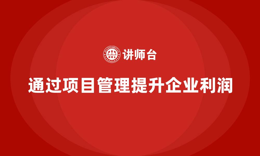 文章企业如何通过工程项目管理提高利润率？的缩略图