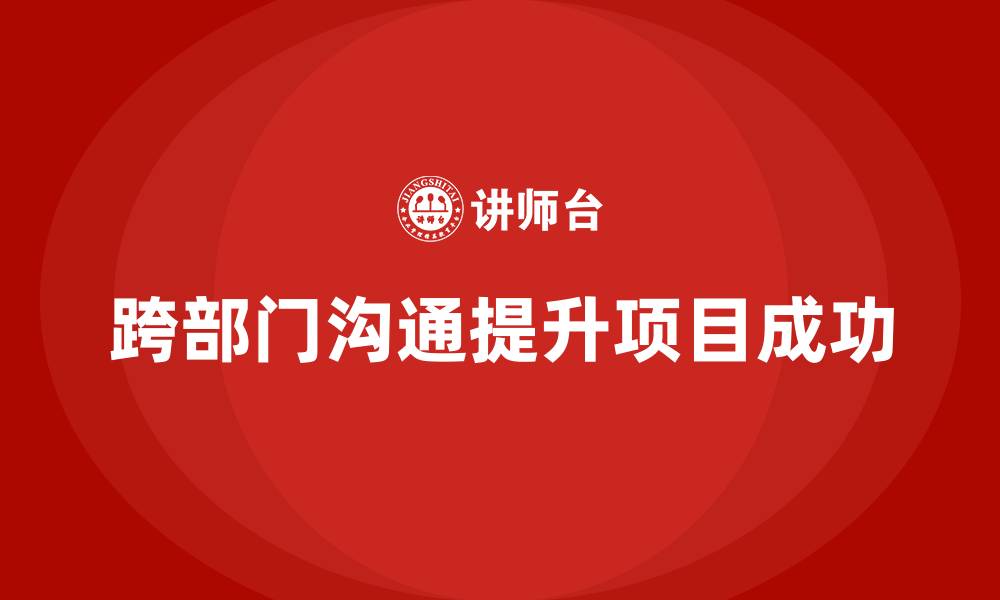 文章企业如何通过工程项目管理提升跨部门沟通？的缩略图