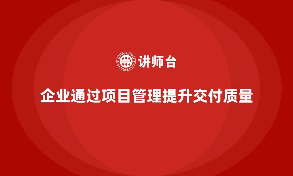 企业通过项目管理提升交付质量