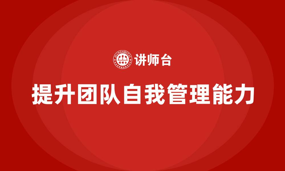 文章企业如何通过工程项目管理提升团队的自我管理能力？的缩略图