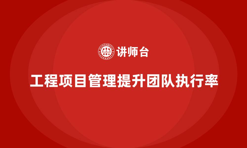 文章工程项目管理如何帮助企业提高团队的执行率？的缩略图