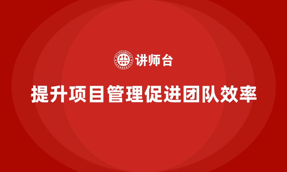 文章企业如何通过工程项目管理提升团队任务完成度？的缩略图