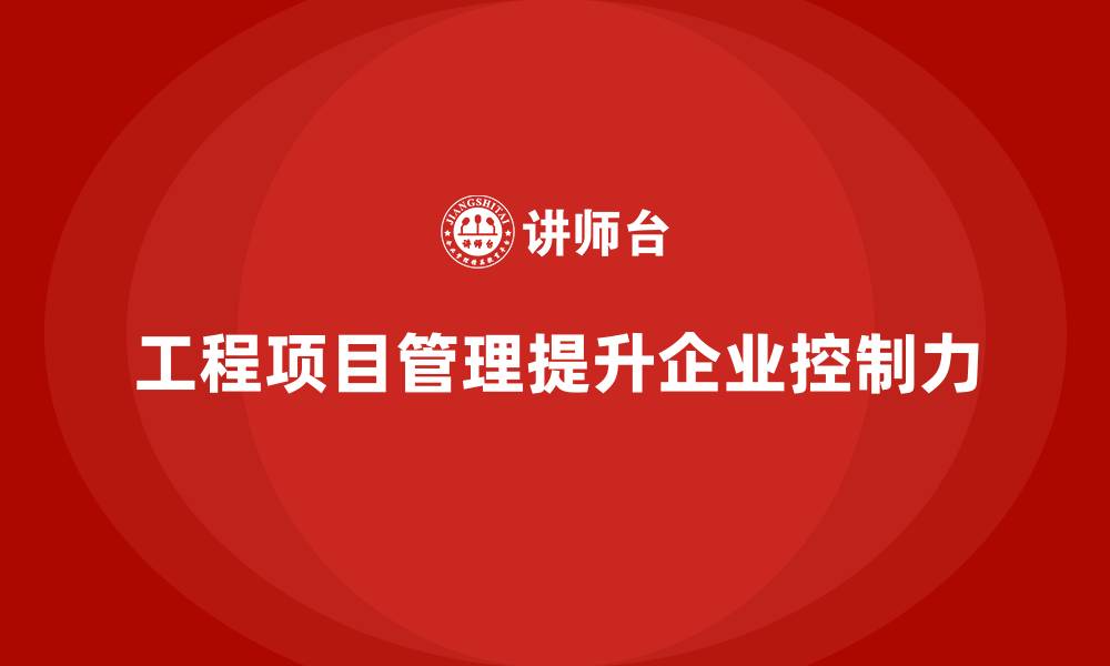 工程项目管理提升企业控制力