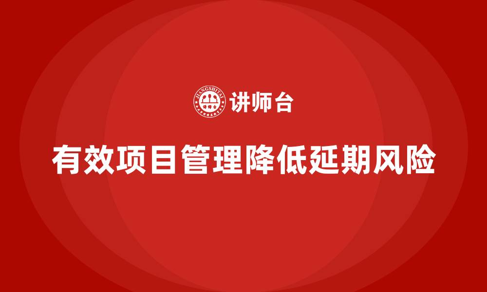 文章企业如何通过工程项目管理减少项目延期风险？的缩略图