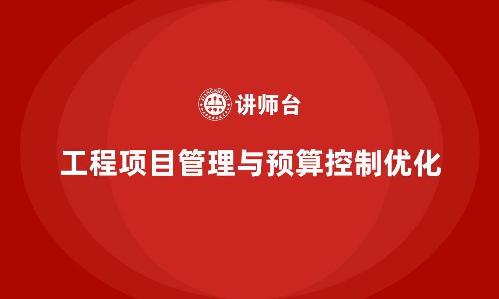 文章工程项目管理如何帮助企业优化预算控制？的缩略图