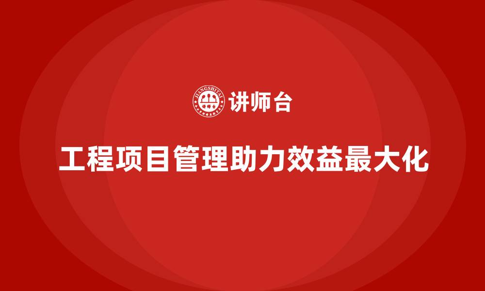文章工程项目管理如何帮助企业实现效益最大化？的缩略图
