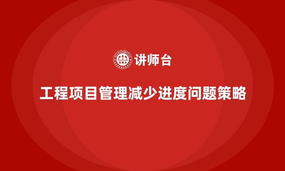 文章工程项目管理如何减少项目中的进度问题？的缩略图