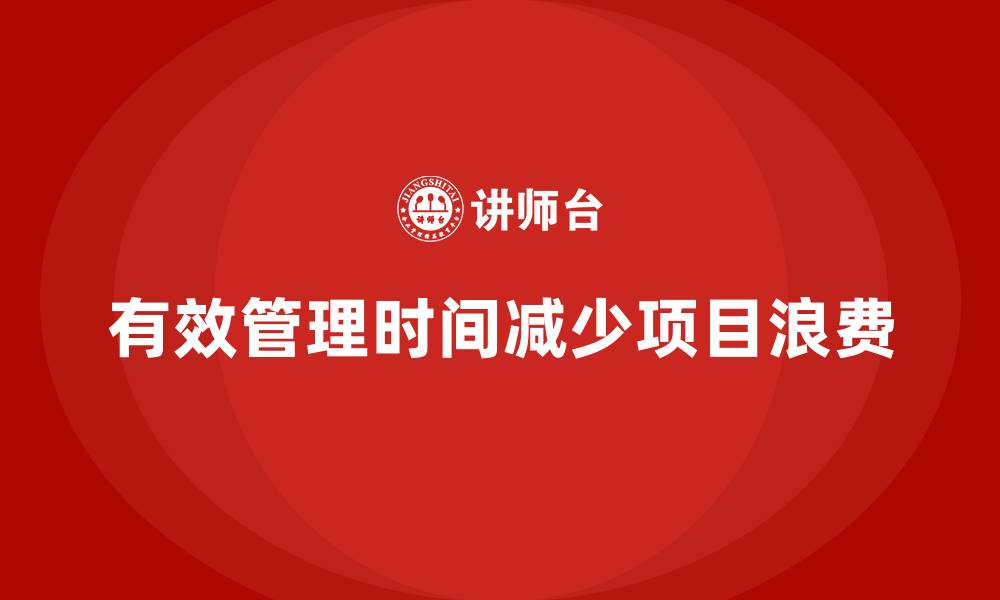 文章企业如何通过工程项目管理减少时间浪费？的缩略图
