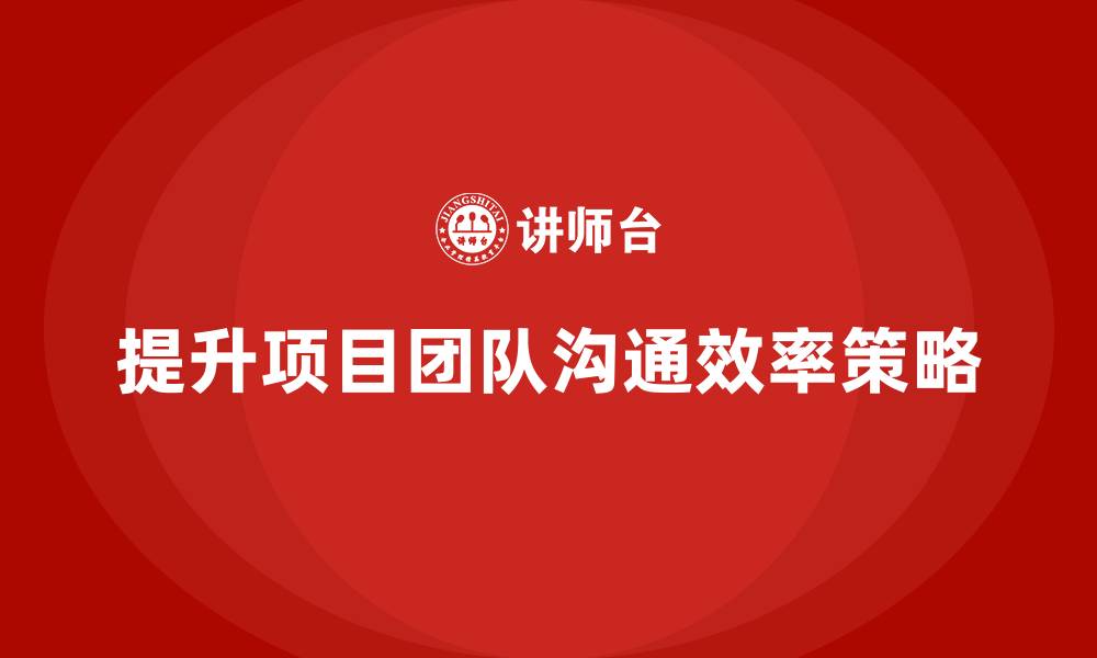 文章工程项目管理如何提升项目团队的沟通效率？的缩略图