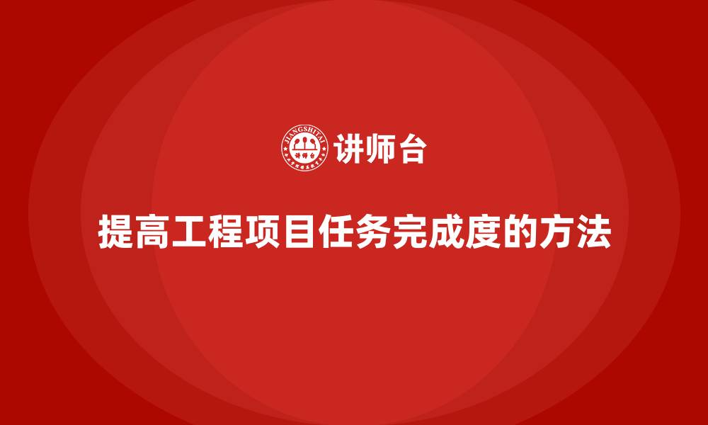 文章工程项目管理如何提高任务完成度？的缩略图
