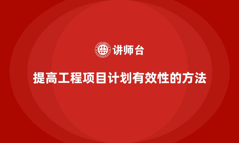 文章工程项目管理如何提高项目计划的有效性？的缩略图