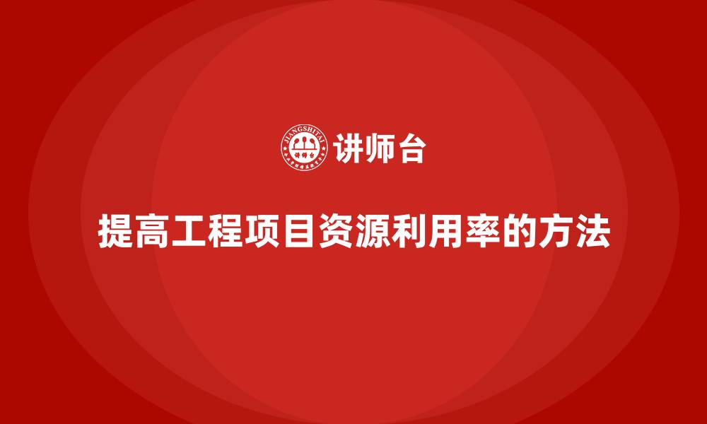 文章工程项目管理如何提高资源的利用率？的缩略图