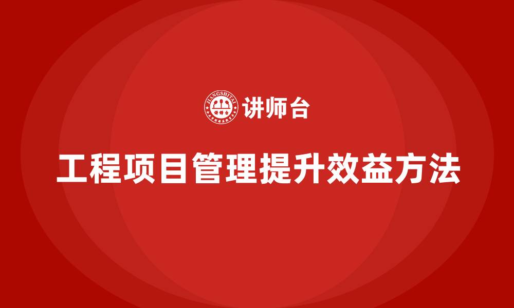 工程项目管理提升效益方法