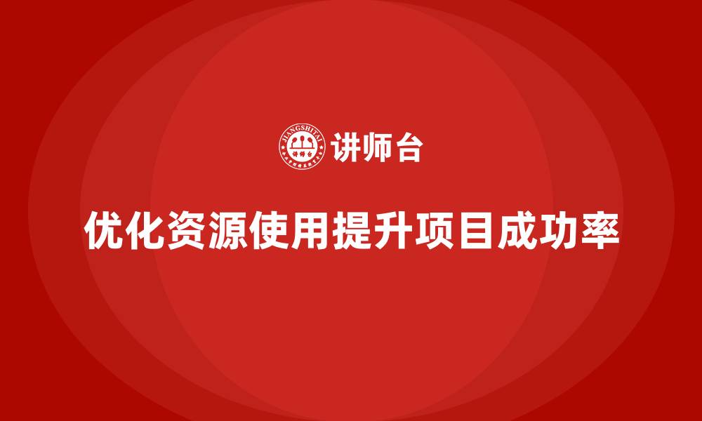 优化资源使用提升项目成功率