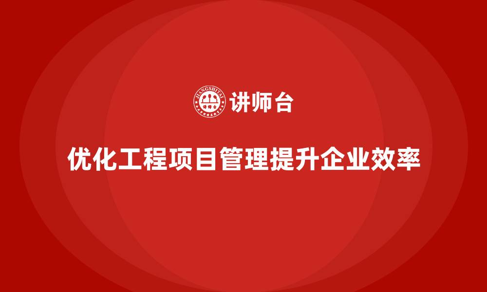 优化工程项目管理提升企业效率
